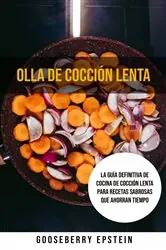 Book cover of Olla De Cocción Lenta: La Guía Definitiva De Cocina De Cocción Lenta Para Recetas Sabrosas Que Ahorran Tiempo by Gooseberry Epstein