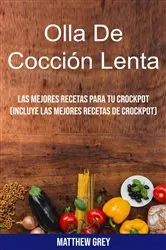 Book cover of Olla De Cocción Lenta: Las Mejores Recetas Para Tu Crockpot (Incluye Las Mejores Recetas De Crockpot) by Matthew Grey