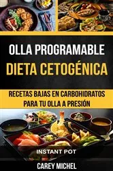 Book cover of Olla programable: Dieta Cetogénica: Recetas Bajas en Carbohidratos Para Tu Olla A Presión (Instant Pot) by Carey Michel