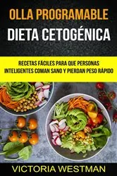 Book cover of Olla programable: Dieta Cetogénica: Recetas fáciles para que personas inteligentes coman sano y pierdan peso rápido by Victoria Westman