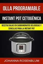 Book cover of Olla programable: Instant pot cetogénica: Recetas bajas en carbohidratos deliciosas y sencillas para la instant pot by Johanna Rosenblum
