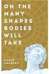 Book cover of On The Many Shapes Bodies Will Take by Karen Andrews