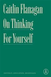 Book cover of On Thinking for Yourself by Caitlin Flanagan