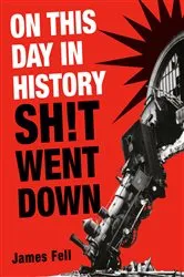 Book cover of On This Day in History Sh!t Went Down by James Fell