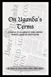 Book cover of On Uganda’s Terms: A Journal by an American Nurse-Midwife Working for Change in Uganda, East Africa During Idi Amin’s Regime (2nd ed.) by Mary Hale