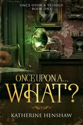 Book cover of Once Upon A... What? by Katherine Henshaw