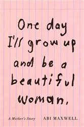Book cover of One Day I'll Grow Up and Be a Beautiful Woman by Abi Maxwell