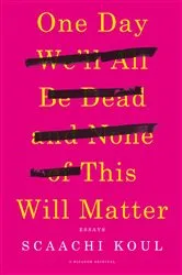 Book cover of One Day We'll All Be Dead and None of This Will Matter by Scaachi Koul