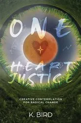 Book cover of One Heart Justice - Creative Contemplation for Radical Change by K. Bird
