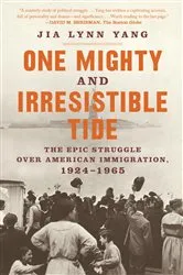 Book cover of One Mighty and Irresistible Tide: The Epic Struggle Over American Immigration, 1924-1965 by Jia Lynn Yang