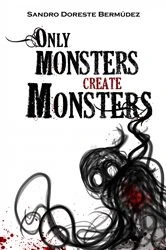 Book cover of Only Monsters Create Monsters by Sandro Doreste Bermúdez