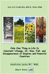 Book cover of Only One Thing in Life Is Constant-Change. Or, Rise, Fall, and Disappearance of Empires and Powerful Countries. : by Alla  P. Gakuba