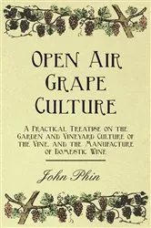 Book cover of Open Air Grape Culture - A Practical Treatise on the Garden and Vineyard Culture of the Vine, and the Manufacture of Domestic Wine by John Phin