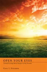 Book cover of Open Your Eyes Toward Living More Deeply in the Present by Gail J. Stearns