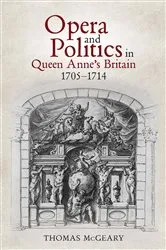 Book cover of Opera and Politics in Queen Anne's Britain, 1705-1714 by Thomas McGeary
