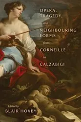 Book cover of Opera, Tragedy, and Neighbouring Forms from Corneille to Calzabigi by Blair Hoxby