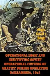 Book cover of Operational Logic And Identifying Soviet Operational Centers Of Gravity During Operation Barbarossa, 1941 by Major David J. Bongi