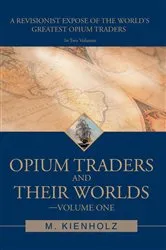 Book cover of Opium Traders and Their Worlds-Volume One by M. Kienholz
