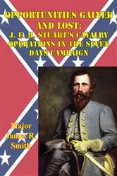 Book cover of Opportunities Gained And Lost: J. E. B. Stuart’s Cavalry Operations In The Seven Days Campaign by Major James R. Smith