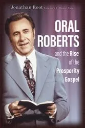 Book cover of Oral Roberts and the Rise of the Prosperity Gospel by Jonathan Root
