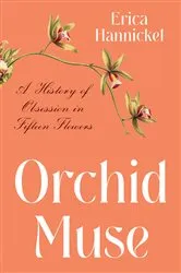 Book cover of Orchid Muse: A History of Obsession in Fifteen Flowers by Erica Hannickel