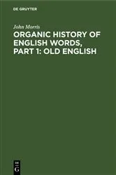 Book cover of Organic history of English words, Part 1: Old English by John Morris