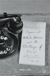 Book cover of Organized White Women and the Challenge of Racial Integration, 1945-1965 by Helen Laville