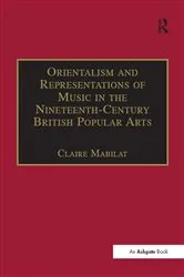 Book cover of Orientalism and Representations of Music in the Nineteenth-Century British Popular Arts by Claire Mabilat