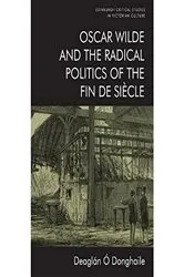 Book cover of Oscar Wilde and the Radical Politics of the Fin de Siècle by Deaglán Ó Donghaile
