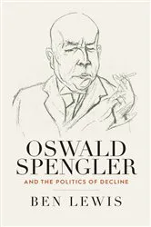 Book cover of Oswald Spengler and the Politics of Decline by Ben Lewis