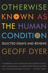 Book cover of Otherwise Known as the Human Condition by Geoff Dyer