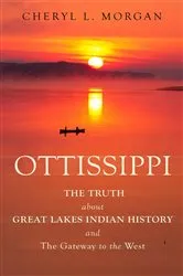Book cover of OTTISSIPPI THE TRUTH about GREAT LAKES INDIAN HISTORY and The Gateway to the West by Cheryl  L. Morgan