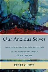 Book cover of Our Anxious Selves: Neuropsychological Processes and their Enduring Influence on Who We Are (Norton Series on Interpersonal Neurobiology) by Efrat Ginot