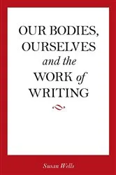 Book cover of Our Bodies, Ourselves and the Work of Writing by Susan Wells