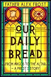 Book cover of Our Daily Bread by Father Alex Frost
