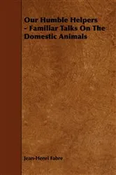 Book cover of Our Humble Helpers - Familiar Talks On The Domestic Animals by Jean-Henri Fabre