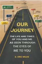 Book cover of OUR JOURNEY - THE LIFE AND TIMES OF YOU AND ME AS SEEN THROUGH THE EYES OF ME TO YOU by G. Eric Miles