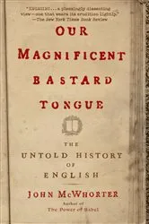 Book cover of Our Magnificent Bastard Tongue by John McWhorter