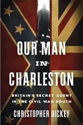 Book cover of Our Man in Charleston by Christopher Dickey