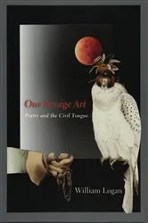Book cover of Our Savage Art by William Logan