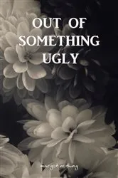 Book cover of Out of Something Ugly by margot nothing