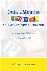 Book cover of Out of the Mouths of Babes, A 31-Day Devotional for Moms by Barnett, Nicole, B.