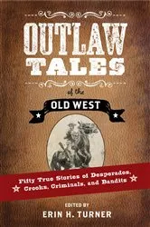 Book cover of Outlaw Tales of the Old West: Fifty True Stories of Desperados, Crooks, Criminals, and Bandits by Erin H. Turner
