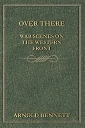Book cover of Over There - War Scenes on the Western Front by Arnold Bennett