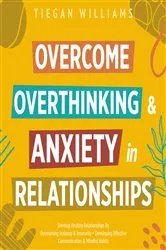 Book cover of Overcome Overthinking & Anxiety In Relationships by Tiegan Williams