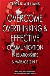 Book cover of Overcome Overthinking & Effective Communication In Relationships & Marriage (2 in 1) by Tiegan Williams