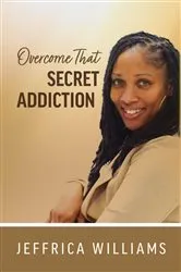 Book cover of Overcome That Secret Addiction by Jeffrica Williams
