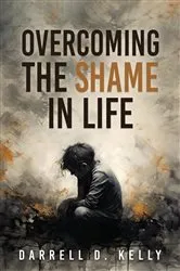 Book cover of Overcoming the Shame in Life by Darrell D. Kelly