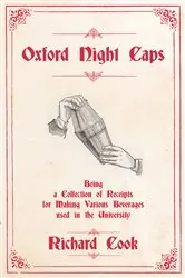 Book cover of Oxford Night Caps - Being a Collection of Receipts for Making Various Beverages used in the University by Richard Cook