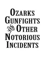 Book cover of Ozarks Gunfights and Other Notorious Incidents by Larry Wood